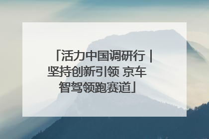 活力中国调研行｜坚持创新引领 京车智驾领跑赛道