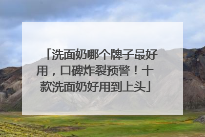 洗面奶哪个牌子最好用，口碑炸裂预警！十款洗面奶好用到上头