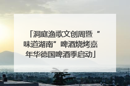洞庭渔歌文创周暨“味道湖南”啤酒烧烤嘉年华德国啤酒季启动