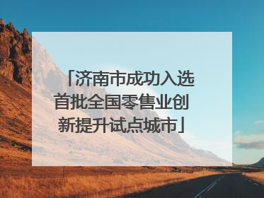 济南市成功入选首批全国零售业创新提升试点城市