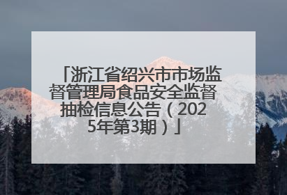 浙江省绍兴市市场监督管理局食品安全监督抽检信息公告（2025年第3期）