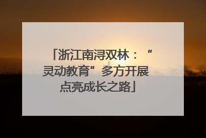 浙江南浔双林：“灵动教育”多方开展 点亮成长之路