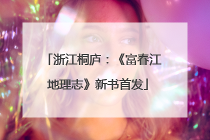 浙江桐庐：《富春江地理志》新书首发