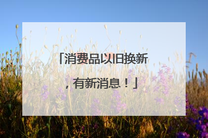 消费品以旧换新，有新消息！