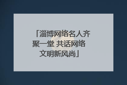 淄博网络名人齐聚一堂 共话网络文明新风尚