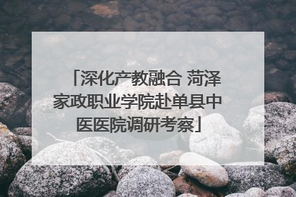 深化产教融合 菏泽家政职业学院赴单县中医医院调研考察