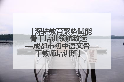 深耕教育聚势赋能 骨干培训领航致远—成都市初中语文骨干教师培训班