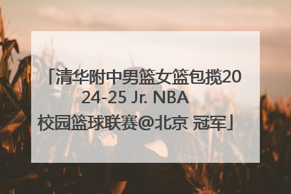 清华附中男篮女篮包揽2024-25 Jr. NBA校园篮球联赛@北京 冠军