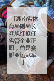 湖南省体育局副局长龚旭红拟任省管企业正职，曾是赛艇亚运冠军