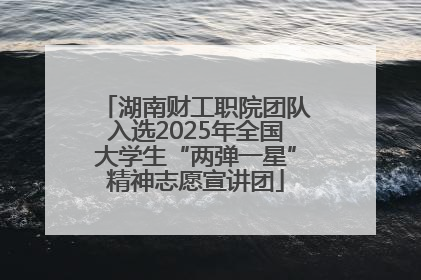 湖南财工职院团队入选2025年全国大学生“两弹一星”精神志愿宣讲团
