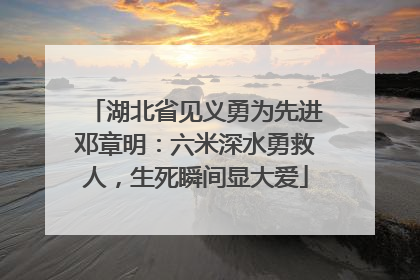 湖北省见义勇为先进邓章明：六米深水勇救人，生死瞬间显大爱