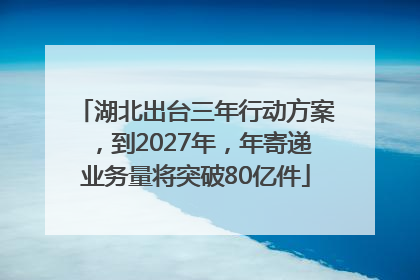 湖北出台三年行动方案，到2027年，年寄递业务量将突破80亿件