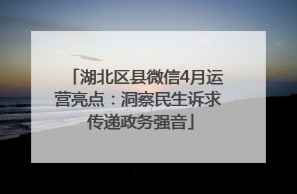 湖北区县微信4月运营亮点：洞察民生诉求 传递政务强音