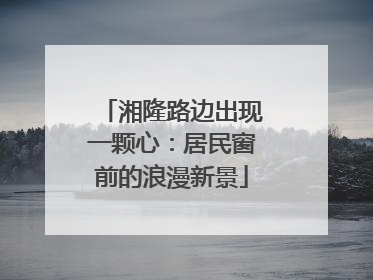 湘隆路边出现一颗心：居民窗前的浪漫新景