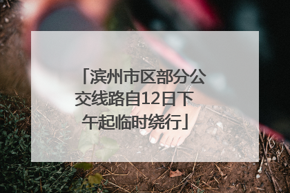滨州市区部分公交线路自12日下午起临时绕行