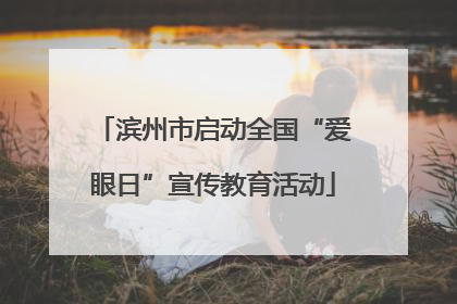 滨州市启动全国“爱眼日”宣传教育活动