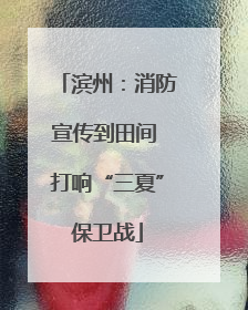 滨州：消防宣传到田间 打响“三夏”保卫战