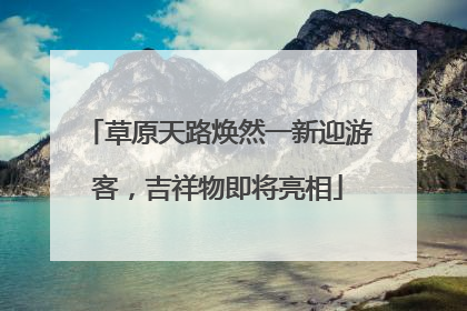 草原天路焕然一新迎游客，吉祥物即将亮相