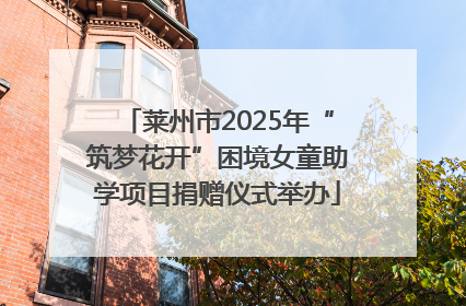 莱州市2025年“筑梦花开”困境女童助学项目捐赠仪式举办