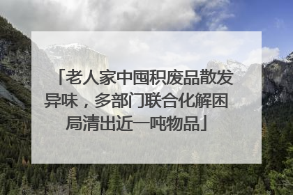 老人家中囤积废品散发异味，多部门联合化解困局清出近一吨物品