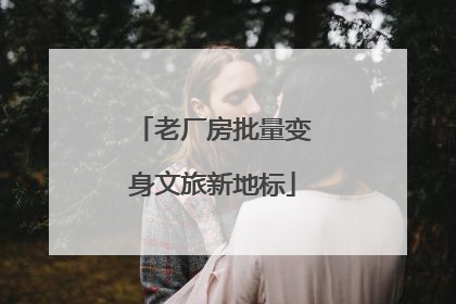 老厂房批量变身文旅新地标
