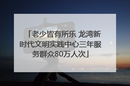 老少皆有所乐 龙湾新时代文明实践中心三年服务群众80万人次