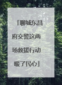 聊城东昌府交警这两场救援行动暖了民心
