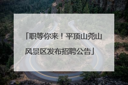 职等你来！平顶山尧山风景区发布招聘公告