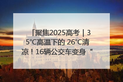 聚焦2025高考｜35℃高温下的 26℃清凉！16辆公交车变身“助考驿站”为高考护航