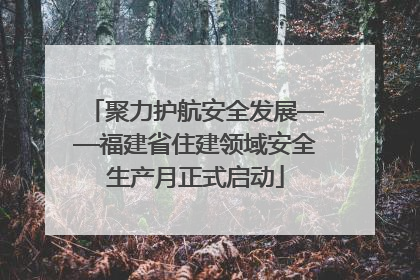 聚力护航安全发展——福建省住建领域安全生产月正式启动