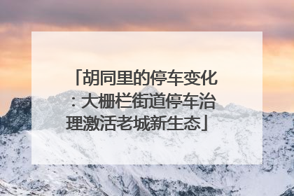 胡同里的停车变化：大栅栏街道停车治理激活老城新生态