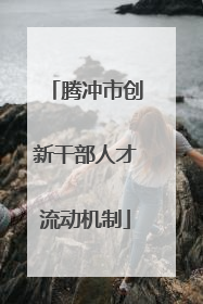 腾冲市创新干部人才流动机制
