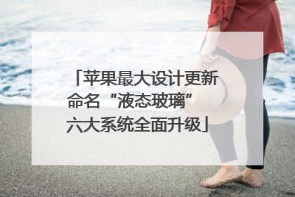 苹果最大设计更新命名“液态玻璃” 六大系统全面升级