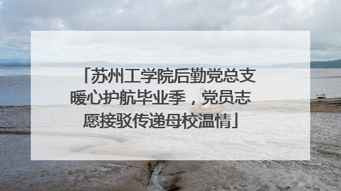 苏州工学院后勤党总支暖心护航毕业季，党员志愿接驳传递母校温情