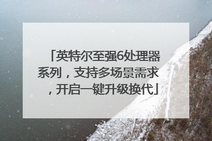 英特尔至强6处理器系列，支持多场景需求，开启一键升级换代