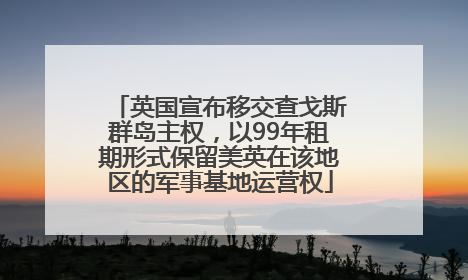 英国宣布移交查戈斯群岛主权，以99年租期形式保留美英在该地区的军事基地运营权