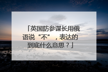 英国防参谋长用俄语说“不”，表达的到底什么意思？