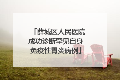 薛城区人民医院成功诊断罕见自身免疫性胃炎病例