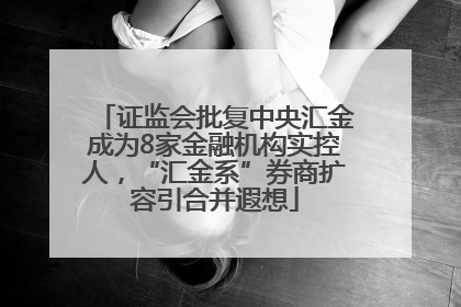 证监会批复中央汇金成为8家金融机构实控人，“汇金系”券商扩容引合并遐想