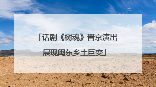 话剧《树魂》晋京演出 展现闽东乡土巨变