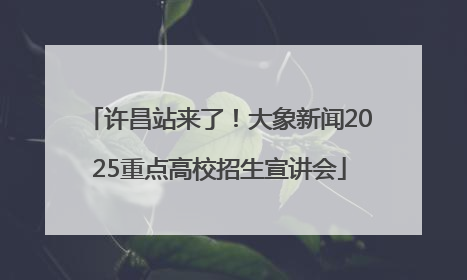 许昌站来了！大象新闻2025重点高校招生宣讲会