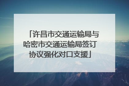 许昌市交通运输局与哈密市交通运输局签订协议强化对口支援