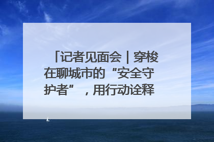 记者见面会｜穿梭在聊城市的“安全守护者”，用行动诠释城市文明“移动坐标”的温暖力量