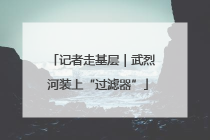 记者走基层｜武烈河装上“过滤器”