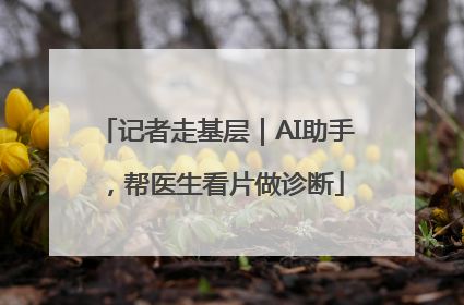 记者走基层｜AI助手，帮医生看片做诊断