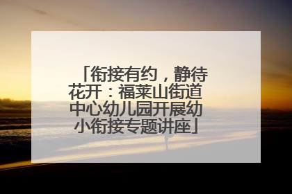 衔接有约，静待花开：福莱山街道中心幼儿园开展幼小衔接专题讲座