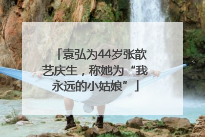 袁弘为44岁张歆艺庆生，称她为“我永远的小姑娘”