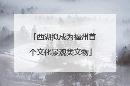 西湖拟成为福州首个文化景观类文物