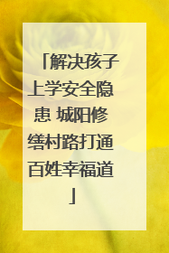 解决孩子上学安全隐患 城阳修缮村路打通百姓幸福道