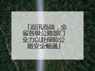 迎汛而战，全省各级公路部门全力以赴保障公路安全畅通